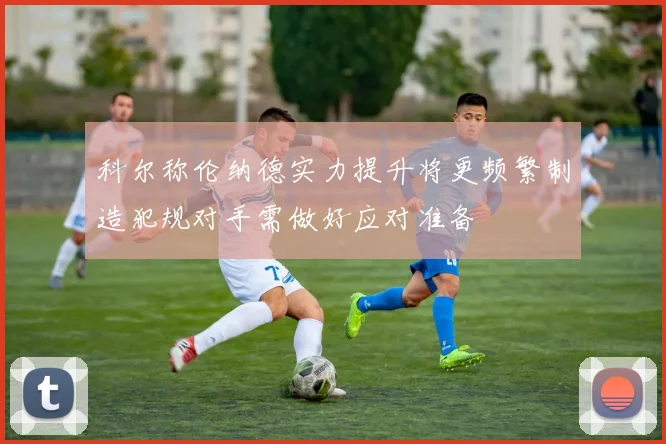 科尔称伦纳德实力提升将更频繁制造犯规对手需做好应对准备
