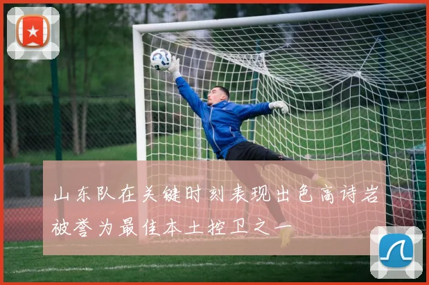 山东队在关键时刻表现出色高诗岩被誉为最佳本土控卫之一