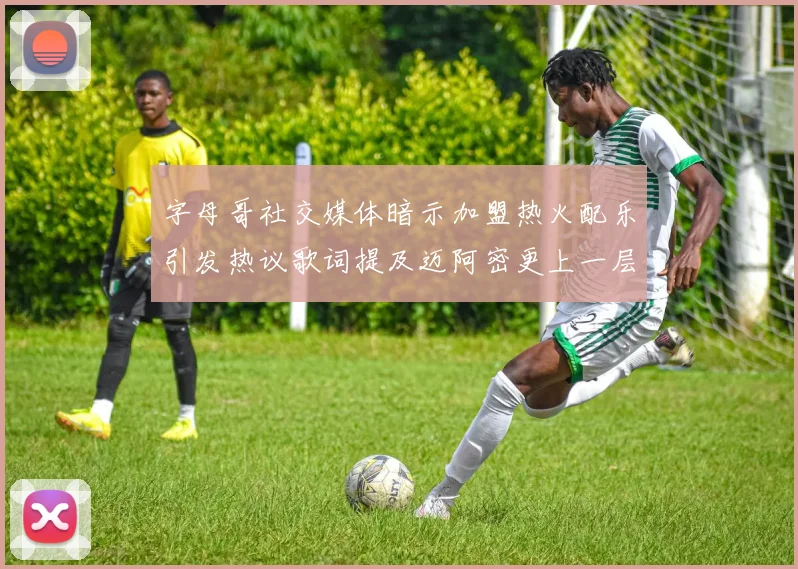 字母哥社交媒体暗示加盟热火配乐引发热议歌词提及迈阿密更上一层楼