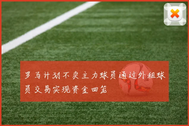 罗马计划不卖主力球员通过外租球员交易实现资金回笼