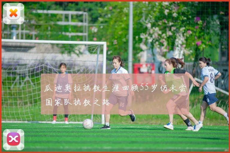瓜迪奥拉执教生涯回顾55岁仍未尝国家队执教之路
