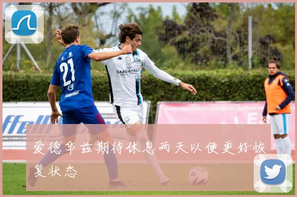 爱德华兹期待休息两天以便更好恢复状态