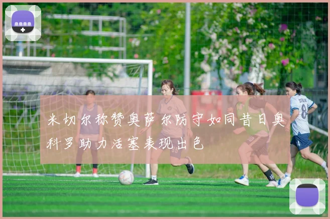米切尔称赞奥萨尔防守如同昔日奥科罗助力活塞表现出色